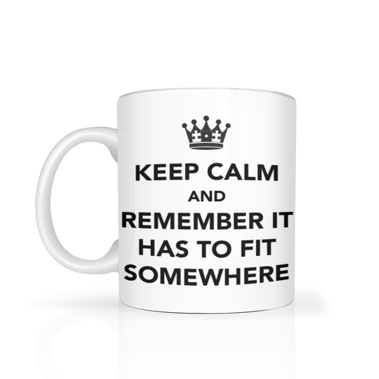Keep Calm and Remember It Has To Fit Somewhere